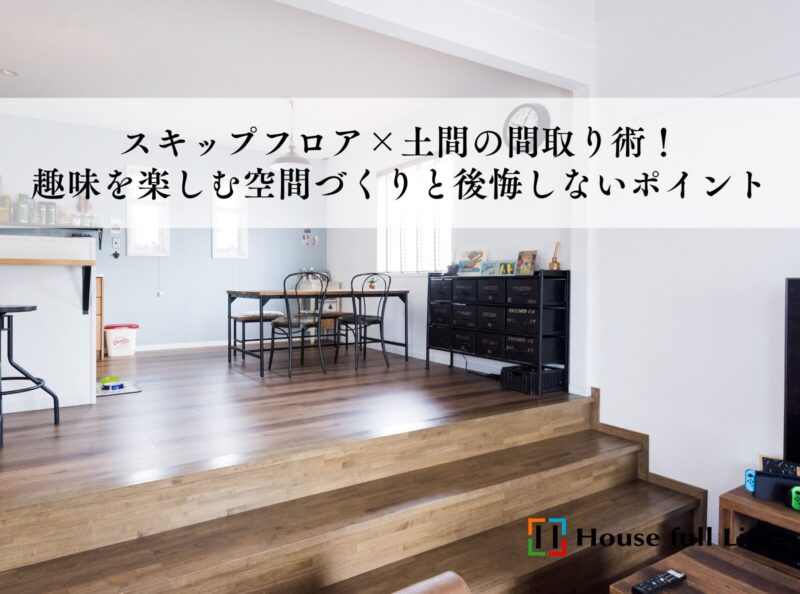 スキップフロア×土間の間取り術！趣味を楽しむ空間づくりと後悔しないポイント